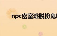 npc密室逃脱扮鬼吓工作人员（npc）
