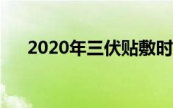 2020年三伏贴敷时间表（时间表介绍）