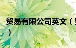 贸易有限公司英文（贸易有限公司英文怎么说）