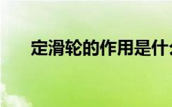 定滑轮的作用是什么（定滑轮的定义）