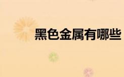 黑色金属有哪些（是怎么定义的）
