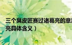 三个臭皮匠赛过诸葛亮的意思是什么（三个臭皮匠赛过诸葛亮具体含义）