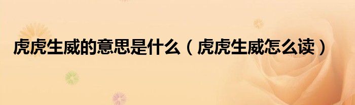 虎虎生威是什么意思（虎虎生威是什么意思下一句是什么）-第1张图片-潮百科