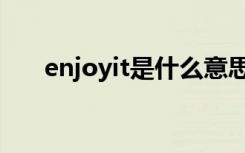 enjoyit是什么意思（enjoyit的意思）