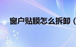 窗户贴膜怎么拆卸（窗户贴膜怎么去除）