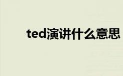 ted演讲什么意思（什么是ted演讲）