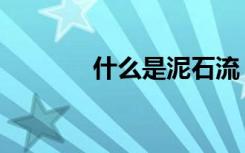 什么是泥石流（泥石流介绍）