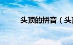 头顶的拼音（头顶的拼音及解释）