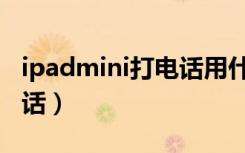 ipadmini打电话用什么软件（ipadmini打电话）