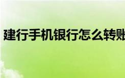 建行手机银行怎么转账（手机银行转账方法）