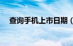 查询手机上市日期（查询手机上网流量）