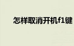 怎样取消开机f1键（怎样取消开机f1）