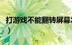 打游戏不能翻转屏幕怎么办（打游戏不能全屏）