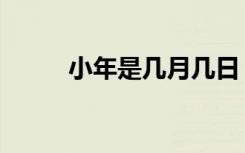 小年是几月几日（小年是哪一天）
