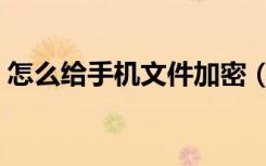 怎么给手机文件加密（怎么给手机文件加密）