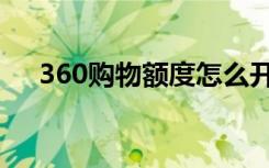 360购物额度怎么开通（360购物小蜜）