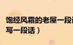 饱经风霜的老屋一段话（饱经风霜的老屋怎么写一段话）