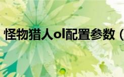 怪物猎人ol配置参数（怪物猎人ol配置要求）