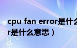 cpu fan error是什么意思啊（cpu fan error是什么意思）
