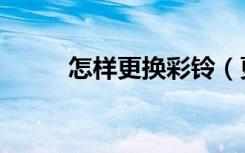 怎样更换彩铃（更换彩铃的方法）