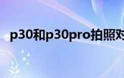 p30和p30pro拍照对比（p30和p30pro）