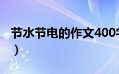 节水节电的作文400字（节水节电作文怎么写）