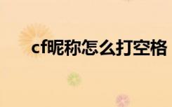 cf昵称怎么打空格（具体怎么操作的）