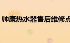 帅康热水器售后维修点（帅康热水器怎么样）