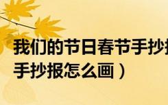 我们的节日春节手抄报视频（我们的节日春节手抄报怎么画）