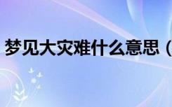 梦见大灾难什么意思（为什么会梦见大灾难）