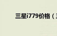 三星i779价格（三星i779怎么样）