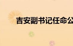 吉安副书记任命公示（jaf刷机软件）