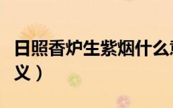 日照香炉生紫烟什么意思（日照香炉生紫烟释义）