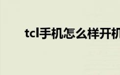 tcl手机怎么样开机（tcl手机怎么样）