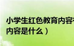 小学生红色教育内容有哪些（小学生红色教育内容是什么）