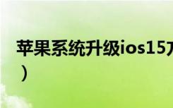 苹果系统升级ios15方法（苹果系统升级ios7）