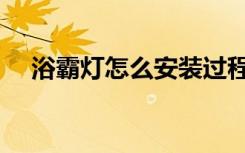 浴霸灯怎么安装过程（浴霸灯怎么安装）