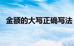 金额的大写正确写法（金额的大写怎么写）