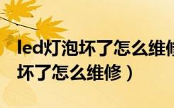 led灯泡坏了怎么维修led灯珠没坏（led灯泡坏了怎么维修）
