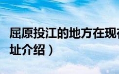 屈原投江的地方在现在的哪里（屈原投江的地址介绍）