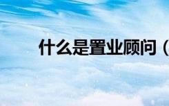 什么是置业顾问（置业顾问的含义）