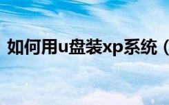 如何用u盘装xp系统（如何用u盘装xp系统）