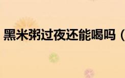 黑米粥过夜还能喝吗（黑米粥过夜还能喝吗）