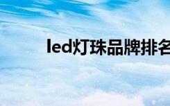 led灯珠品牌排名（led灯珠品牌）