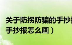 关于防拐防骗的手抄报怎么画（防止拐卖儿童手抄报怎么画）