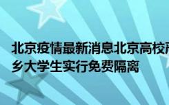 北京疫情最新消息北京高校严格封闭管理 多地对涉疫地区返乡大学生实行免费隔离