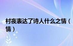 村夜表达了诗人什么之情（《村夜》表达了作者什么样的感情）