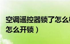 空调遥控器锁了怎么样解锁（空调遥控器锁了怎么开锁）
