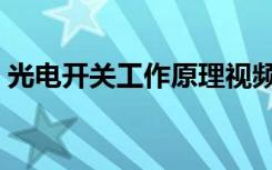 光电开关工作原理视频（光电开关工作原理）