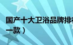 国产十大卫浴品牌排行（国产十大卫浴品牌哪一款）